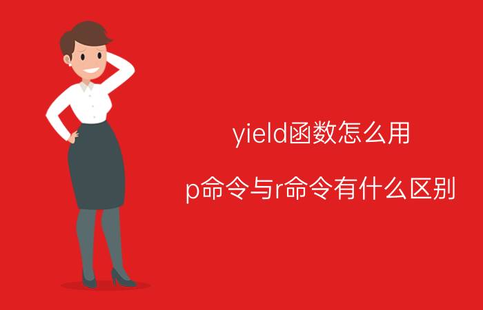 yield函数怎么用 p命令与r命令有什么区别？